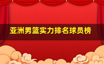 亚洲男篮实力排名球员榜