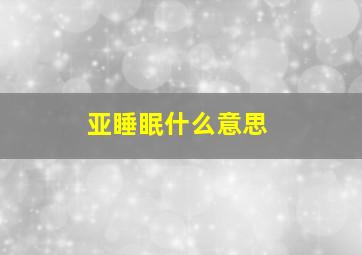 亚睡眠什么意思