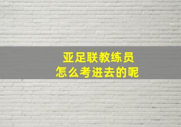 亚足联教练员怎么考进去的呢