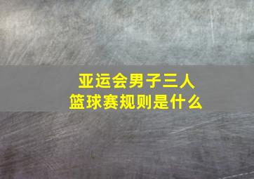 亚运会男子三人篮球赛规则是什么