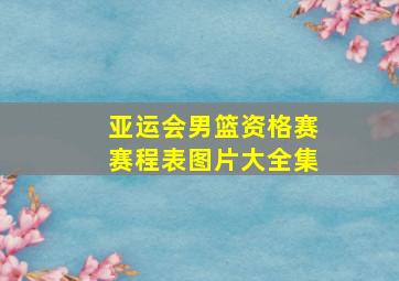 亚运会男篮资格赛赛程表图片大全集