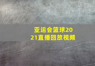 亚运会篮球2021直播回放视频