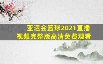 亚运会篮球2021直播视频完整版高清免费观看