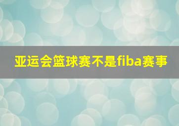 亚运会篮球赛不是fiba赛事