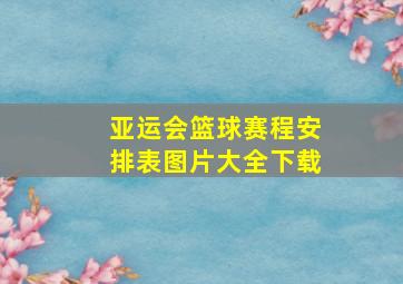 亚运会篮球赛程安排表图片大全下载