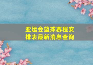 亚运会篮球赛程安排表最新消息查询