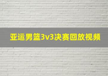 亚运男篮3v3决赛回放视频