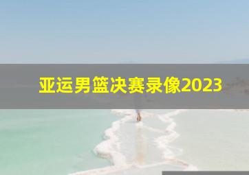 亚运男篮决赛录像2023