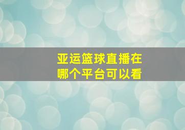 亚运篮球直播在哪个平台可以看