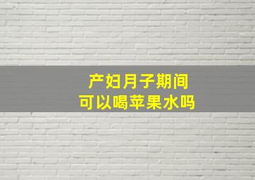 产妇月子期间可以喝苹果水吗