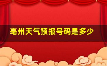 亳州天气预报号码是多少