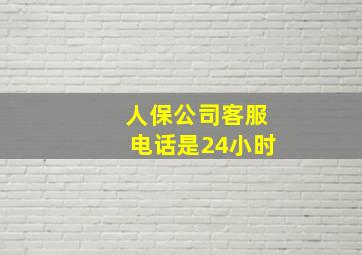 人保公司客服电话是24小时