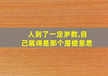 人到了一定岁数,自己就得是那个屋檐意思