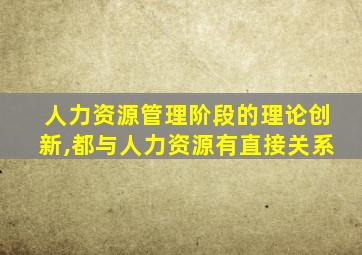 人力资源管理阶段的理论创新,都与人力资源有直接关系