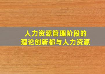 人力资源管理阶段的理论创新都与人力资源