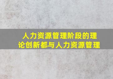 人力资源管理阶段的理论创新都与人力资源管理