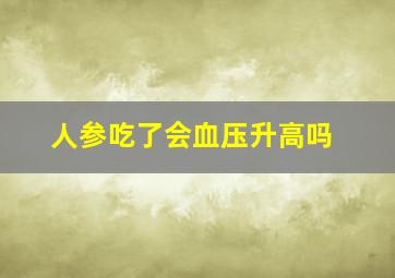 人参吃了会血压升高吗