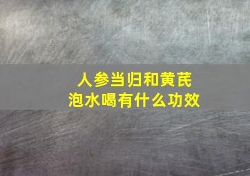 人参当归和黄芪泡水喝有什么功效