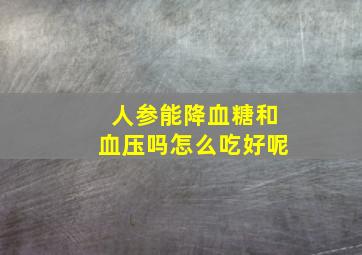 人参能降血糖和血压吗怎么吃好呢