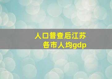 人口普查后江苏各市人均gdp