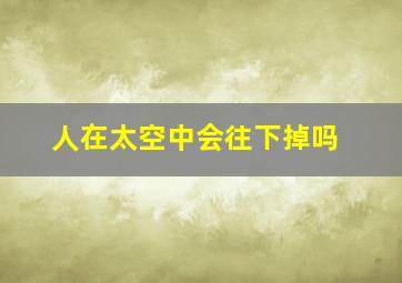 人在太空中会往下掉吗