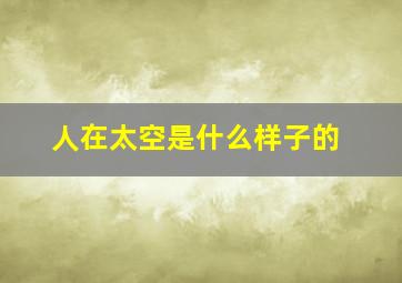 人在太空是什么样子的