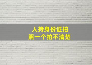 人持身份证拍照一个拍不清楚