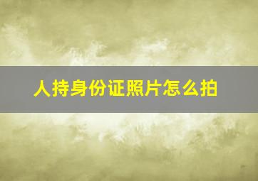 人持身份证照片怎么拍