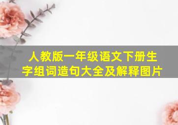 人教版一年级语文下册生字组词造句大全及解释图片