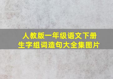 人教版一年级语文下册生字组词造句大全集图片