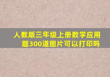 人教版三年级上册数学应用题300道图片可以打印吗