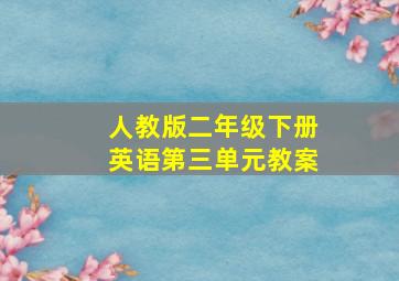 人教版二年级下册英语第三单元教案