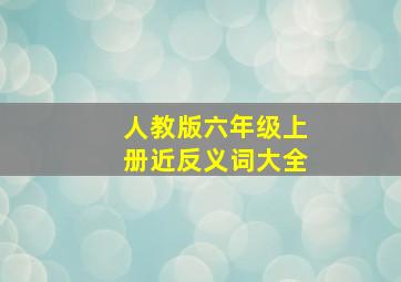 人教版六年级上册近反义词大全