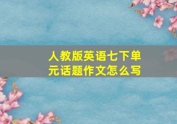 人教版英语七下单元话题作文怎么写