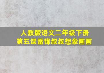 人教版语文二年级下册第五课雷锋叔叔想象画画