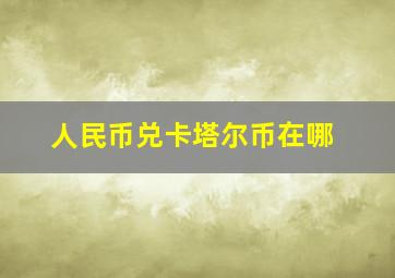 人民币兑卡塔尔币在哪