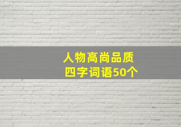 人物高尚品质四字词语50个