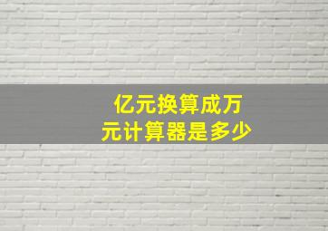 亿元换算成万元计算器是多少