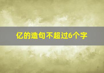 亿的造句不超过6个字