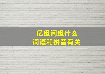 亿组词组什么词语和拼音有关