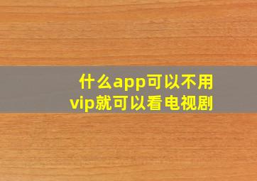 什么app可以不用vip就可以看电视剧