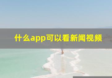 什么app可以看新闻视频