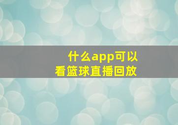 什么app可以看篮球直播回放