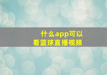 什么app可以看篮球直播视频