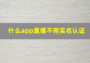 什么app直播不用实名认证