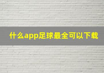 什么app足球最全可以下载