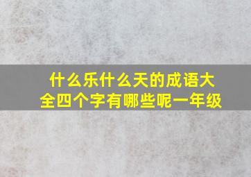 什么乐什么天的成语大全四个字有哪些呢一年级