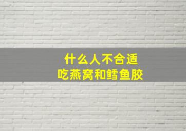 什么人不合适吃燕窝和鳕鱼胶