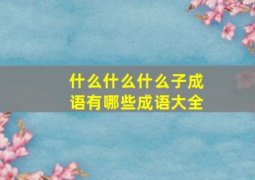 什么什么什么子成语有哪些成语大全