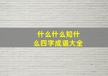 什么什么知什么四字成语大全